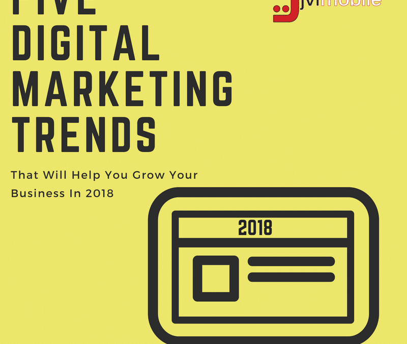 Five Digital Marketing Trends That Will Help You Grow Your Business In 2018