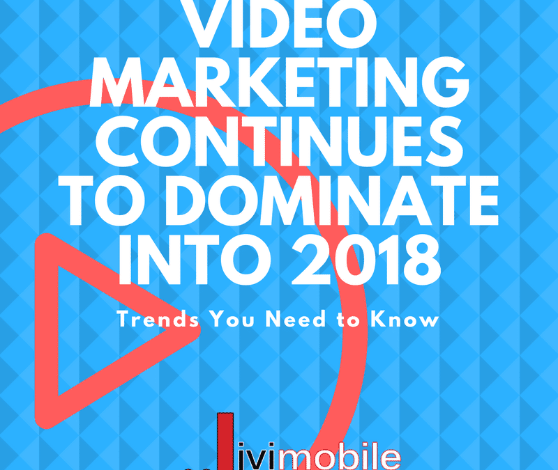Video Marketing Continues to Dominate Into 2018 — Trends You Need to Know