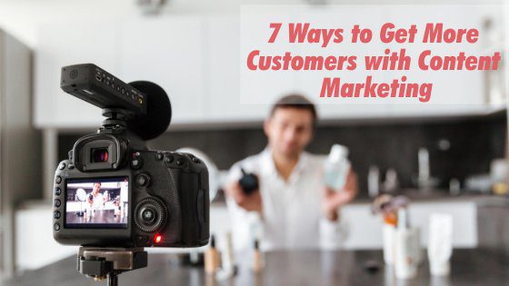 7 Ways to Get More Customers with Content Marketing